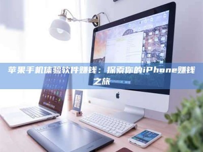 阳谷苹果手机体验软件赚钱：探索你的iPhone赚钱之旅