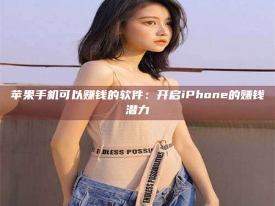 阳谷苹果手机可以赚钱的软件：开启iPhone的赚钱潜力