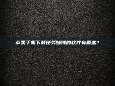 阳谷苹果手机下载任务赚钱的软件有哪些？