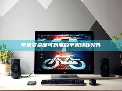 阳谷苹果安卓都可以用的手机赚钱软件