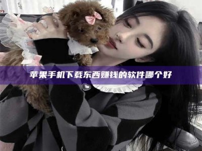 阳谷苹果手机下载东西赚钱的软件哪个好