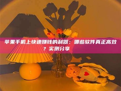 阳谷苹果手机上快速赚钱的利器：哪些软件真正高效？实测分享🌟