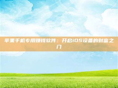 阳谷苹果手机专用赚钱软件：开启iOS设备的财富之门