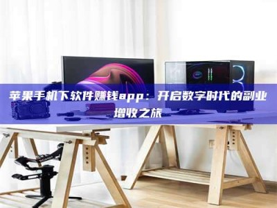 阳谷苹果手机下软件赚钱app：开启数字时代的副业增收之旅